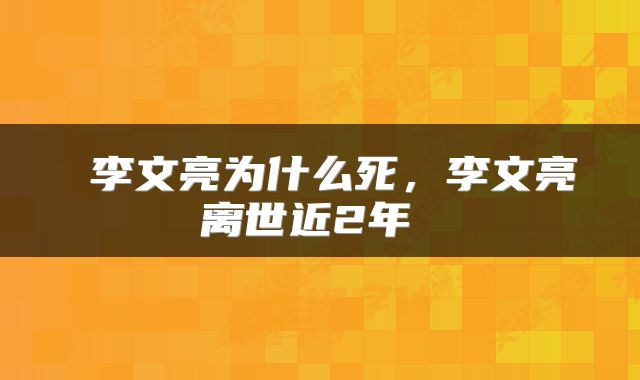  李文亮为什么死，李文亮离世近2年 