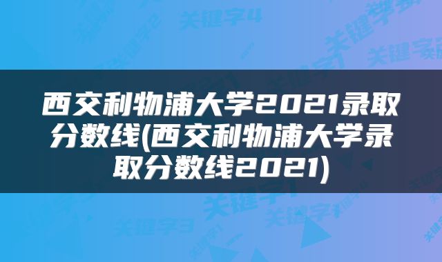 西交利物浦大学2021录取分数线(西交利物浦大学录取分数线2021)