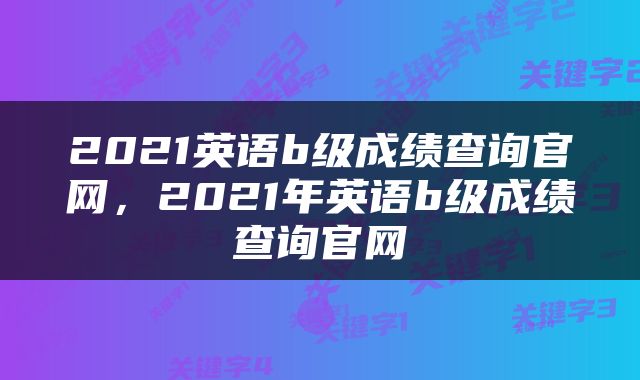 2021英语b级成绩查询官网，2021年英语b级成绩查询官网