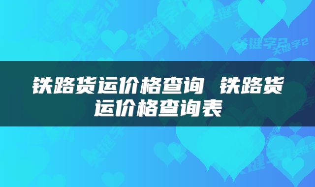 铁路货运价格查询 铁路货运价格查询表