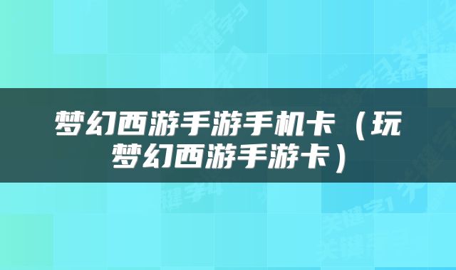 梦幻西游手游手机卡（玩梦幻西游手游卡）