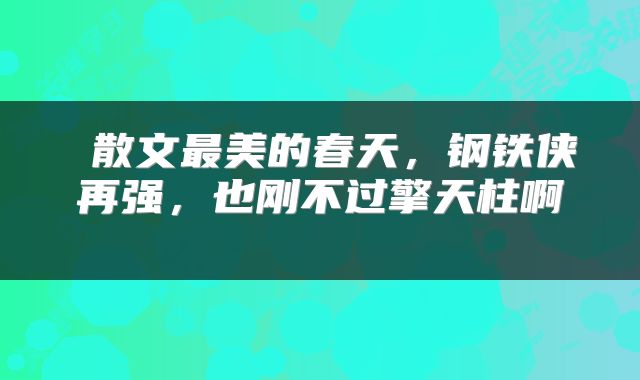  散文最美的春天，钢铁侠再强，也刚不过擎天柱啊 