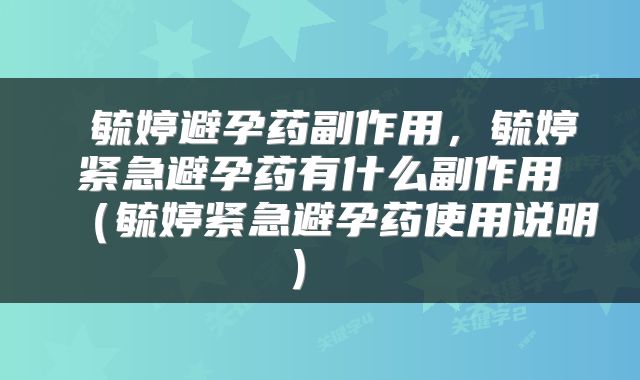  毓婷避孕药副作用，毓婷紧急避孕药有什么副作用（毓婷紧急避孕药使用说明） 