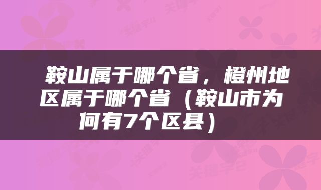  鞍山属于哪个省，橙州地区属于哪个省（鞍山市为何有7个区县） 