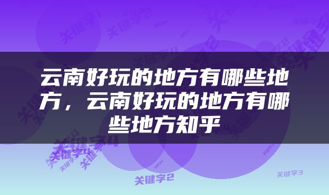云南好玩的地方有哪些地方，云南好玩的地方有哪些地方知乎
