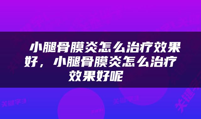  小腿骨膜炎怎么治疗效果好，小腿骨膜炎怎么治疗效果好呢 