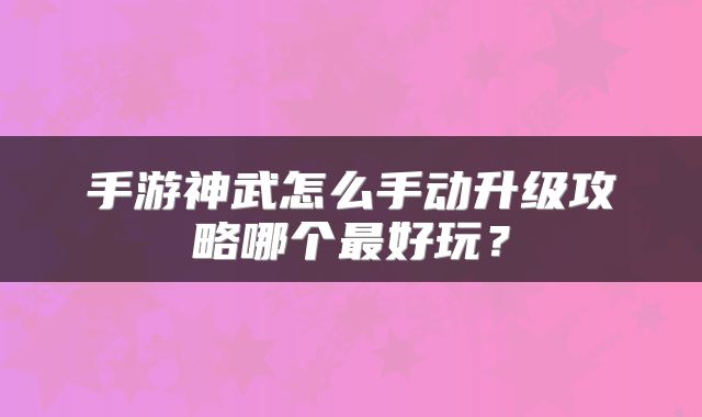 手游神武怎么手动升级攻略哪个最好玩？