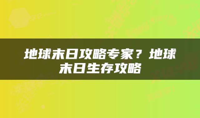 地球末日攻略专家?地球末日生存攻略