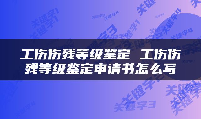 工伤伤残等级鉴定 工伤伤残等级鉴定申请书怎么写