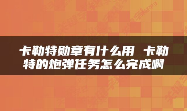 卡勒特勋章有什么用 卡勒特的炮弹任务怎么完成啊