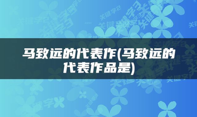 马致远的代表作(马致远的代表作品是)