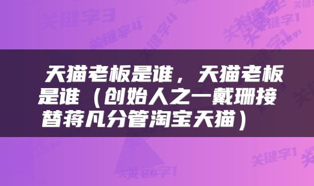  天猫老板是谁，天猫老板是谁（创始人之一戴珊接替蒋凡分管淘宝天猫） 
