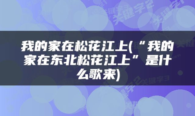 我的家在松花江上(“我的家在东北松花江上”是什么歌来)