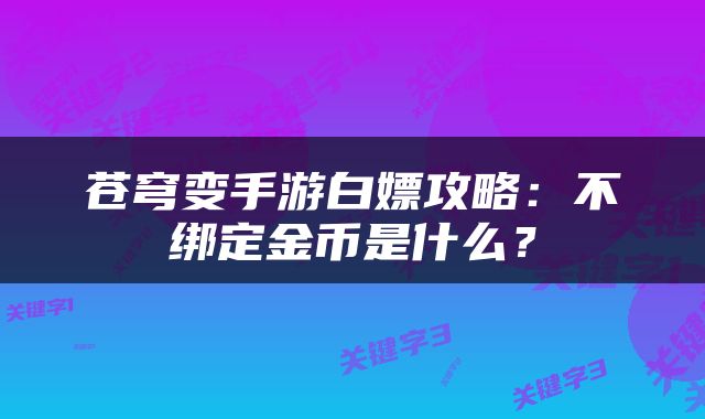 苍穹变手游白嫖攻略：不绑定金币是什么？