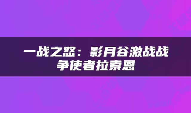 一战之怒：影月谷激战战争使者拉索恩