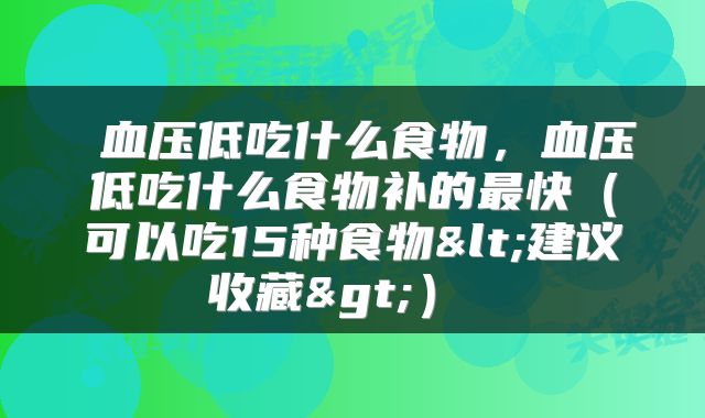  血压低吃什么食物，血压低吃什么食物补的最快（可以吃15种食物<建议收藏>） 