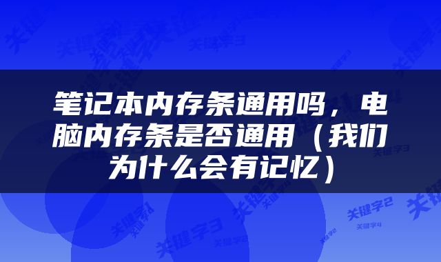 笔记本内存条通用吗，电脑内存条是否通用（我们为什么会有记忆）