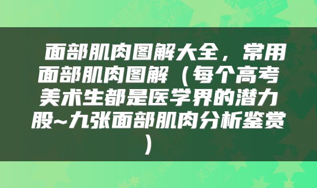  面部肌肉图解大全，常用面部肌肉图解（每个高考美术生都是医学界的潜力股~九张面部肌肉分析鉴赏） 