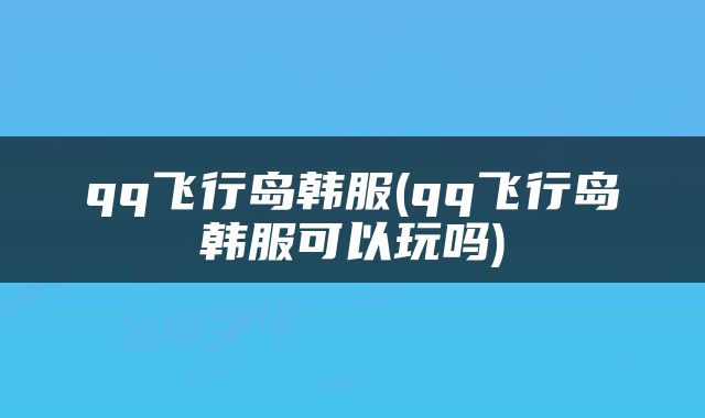 qq飞行岛韩服(qq飞行岛韩服可以玩吗)