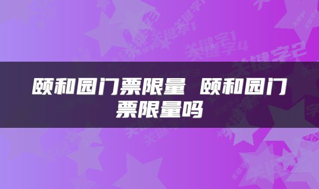 颐和园门票限量 颐和园门票限量吗