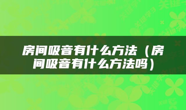 房间吸音有什么方法(房间吸音有什么方法吗)