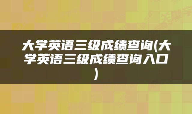 大学英语三级成绩查询(大学英语三级成绩查询入口)