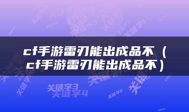 cf手游雷刃能出成品不（cf手游雷刃能出成品不）