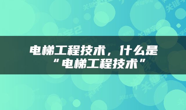 电梯工程技术，什么是“电梯工程技术”