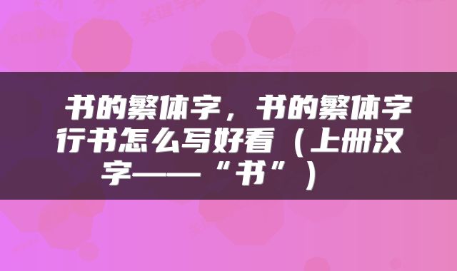  书的繁体字，书的繁体字行书怎么写好看（上册汉字——“书”） 