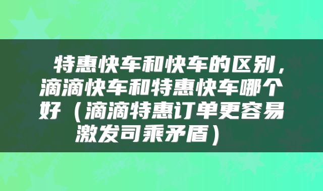  特惠快车和快车的区别，滴滴快车和特惠快车哪个好（滴滴特惠订单更容易激发司乘矛盾） 