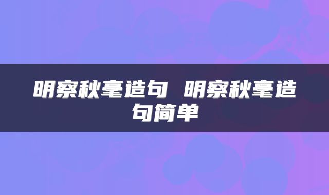明察秋毫造句 明察秋毫造句简单