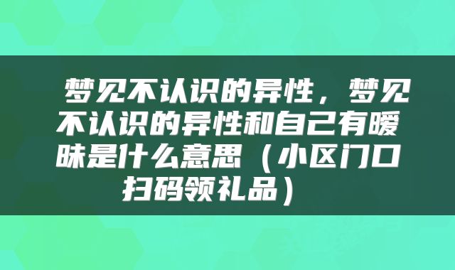  梦见不认识的异性，梦见不认识的异性和自己有暧昧是什么意思（小区门口扫码领礼品） 