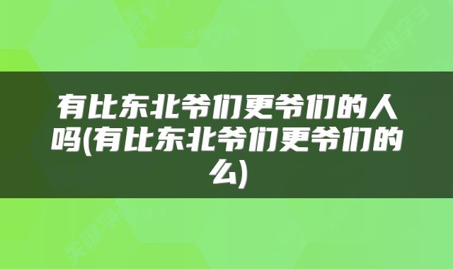 有比东北爷们更爷们的人吗(有比东北爷们更爷们的么)