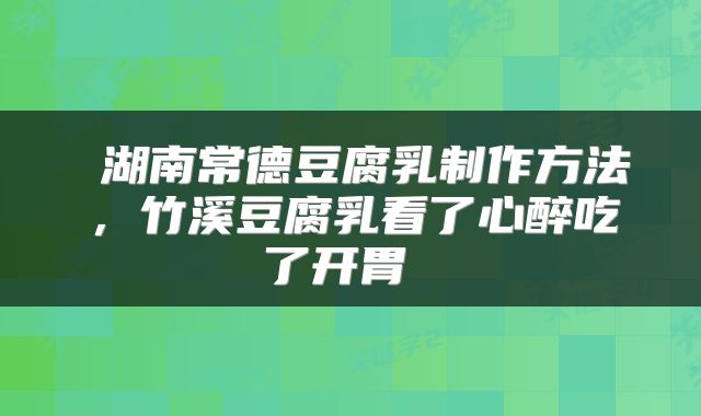  湖南常德豆腐乳制作方法，竹溪豆腐乳看了心醉吃了开胃 