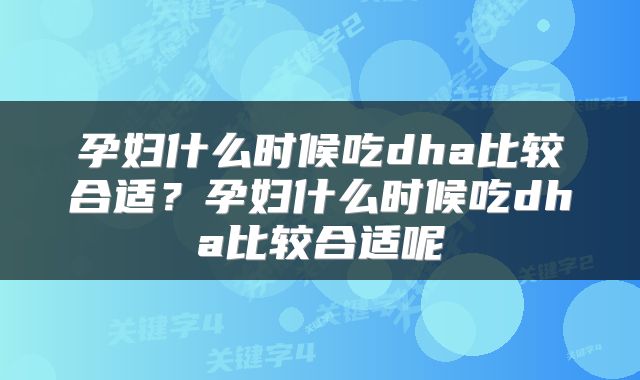 孕妇什么时候吃dha比较合适？孕妇什么时候吃dha比较合适呢