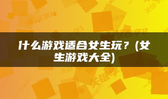 什么游戏适合女生玩？(女生游戏大全)