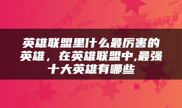 英雄联盟里什么最厉害的英雄，在英雄联盟中,最强十大英雄有哪些