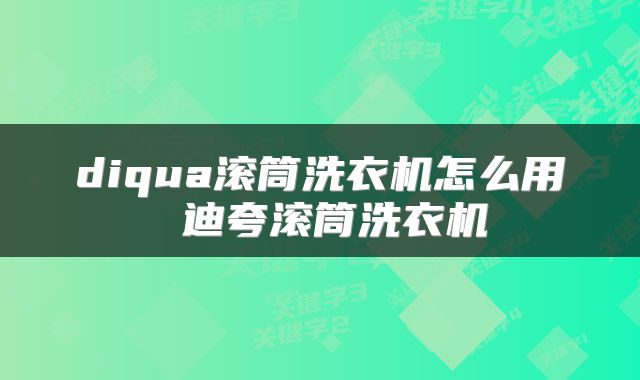 diqua滚筒洗衣机怎么用 迪夸滚筒洗衣机
