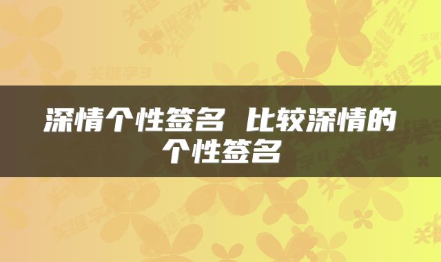 深情个性签名 比较深情的个性签名