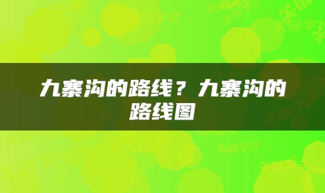九寨沟的路线？九寨沟的路线图