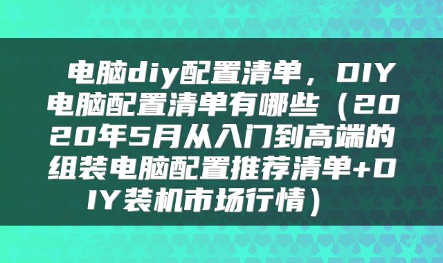  电脑diy配置清单，DIY电脑配置清单有哪些（2020年5月从入门到高端的组装电脑配置推荐清单+DIY装机市场行情） 