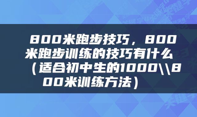  800米跑步技巧，800米跑步训练的技巧有什么（适合初中生的1000\\800米训练方法） 
