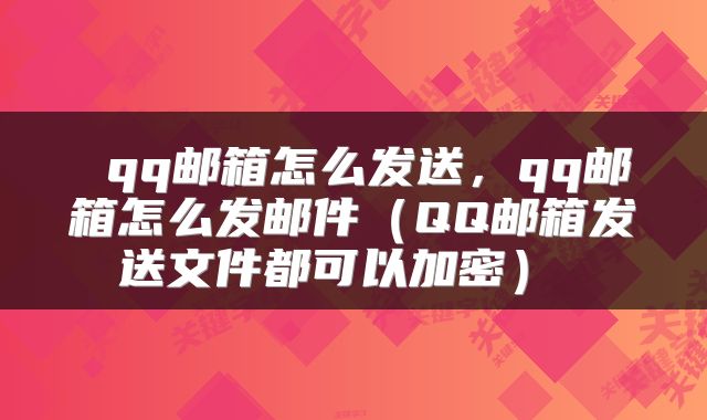  qq邮箱怎么发送，qq邮箱怎么发邮件（QQ邮箱发送文件都可以加密） 