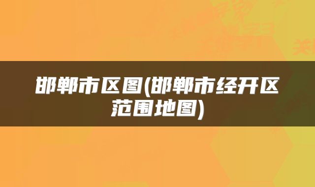 邯郸市区图(邯郸市经开区范围地图)