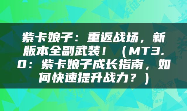 紫卡娘子：重返战场，新版本全副武装！（MT3.0：紫卡娘子成长指南，如何快速提升战力？）