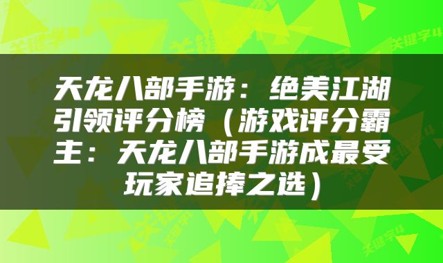 天龙八部手游：绝美江湖引领评分榜（游戏评分霸主：天龙八部手游成最受玩家追捧之选）