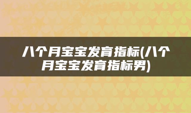 八个月宝宝发育指标(八个月宝宝发育指标男)