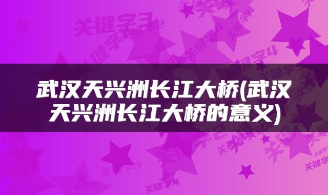 武汉天兴洲长江大桥(武汉天兴洲长江大桥的意义)