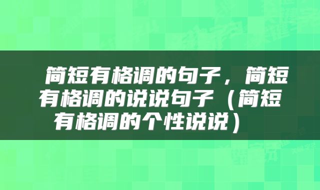  简短有格调的句子，简短有格调的说说句子（简短有格调的个性说说） 