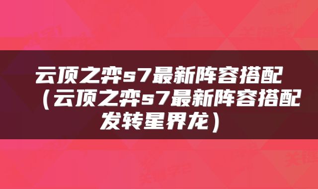 云顶之弈s7最新阵容搭配（云顶之弈s7最新阵容搭配发转星界龙）
